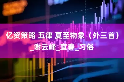 亿资策略 五律 夏至物象（外三首）_谢云峰_宜春_习俗