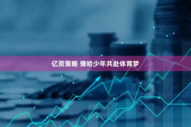 亿资策略 豫哈少年共赴体育梦