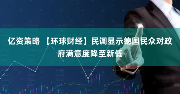 亿资策略 【环球财经】民调显示德国民众对政府满意度降至新低